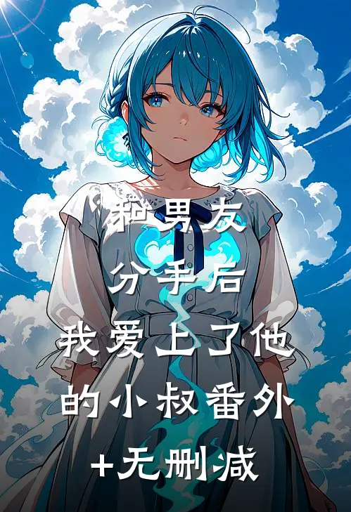 和男友分手后，我爱上了他的小叔番外+无删减