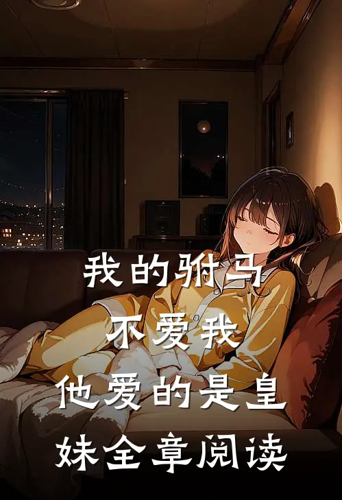 我的驸马不爱我，他爱的是皇妹全章阅读