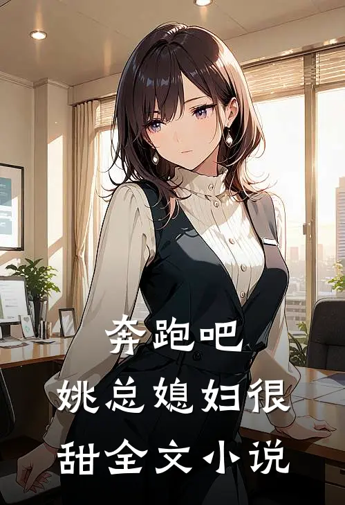奔跑吧：姚总媳妇很甜全文小说
