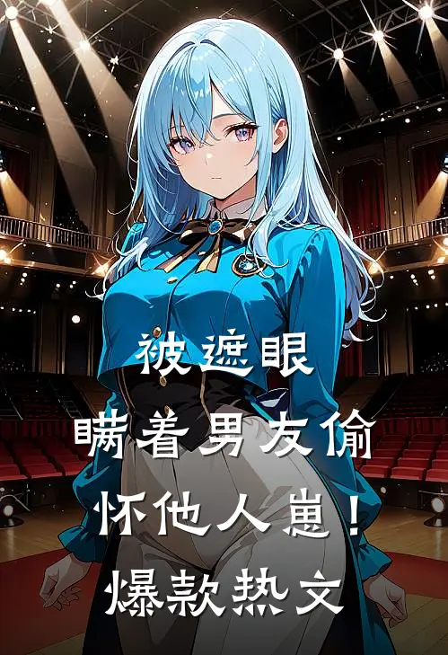 被遮眼，瞒着男友偷怀他人崽！爆款热文