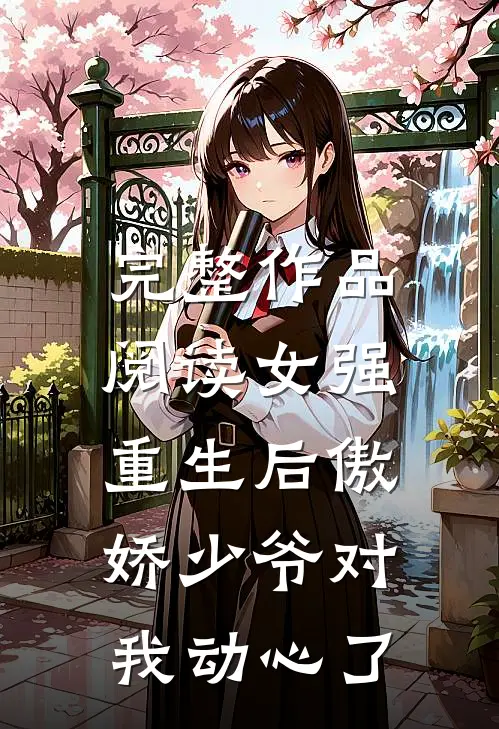 完整作品阅读女强：重生后傲娇少爷对我动心了