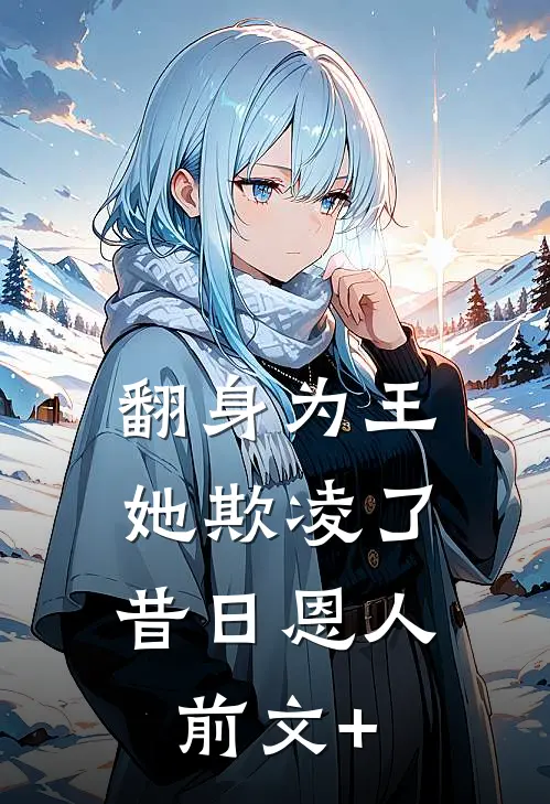 翻身为王，她欺凌了昔日恩人前文+