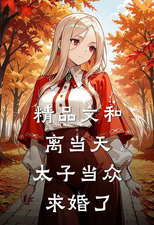 精品文和离当天，太子当众求婚了