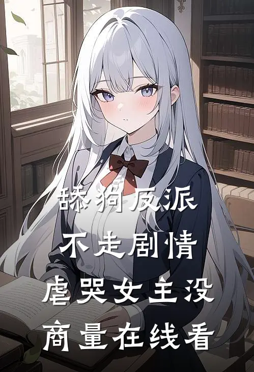 舔狗反派不走剧情，虐哭女主没商量在线看