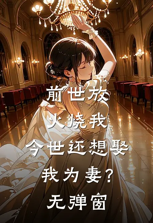 前世放火烧我，今世还想娶我为妻？无弹窗