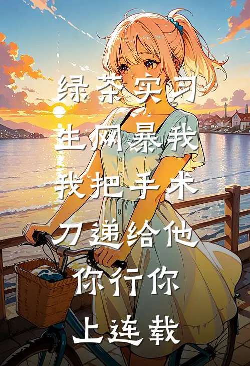 绿茶实习生网暴我，我把手术刀递给他：你行你上连载