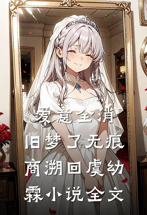 爱意全消，旧梦了无痕商溯回虞幼霖小说全文