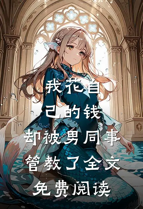 我花自己的钱，却被男同事管教了全文免费阅读