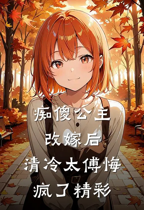 痴傻公主改嫁后，清冷太傅悔疯了精彩