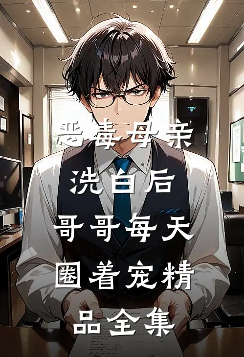 恶毒母亲洗白后，哥哥每天圈着宠精品全集