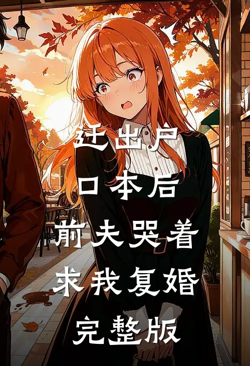 迁出户口本后，前夫哭着求我复婚完整版