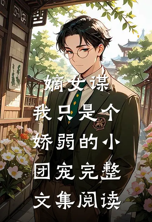 嫡女谋：我只是个娇弱的小团宠完整文集阅读