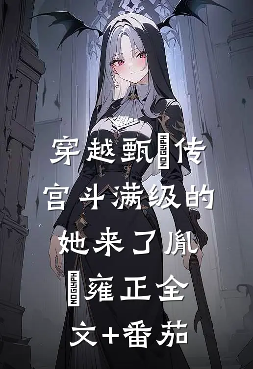 穿越甄嬛传：宫斗满级的她来了胤禛雍正全文+番茄