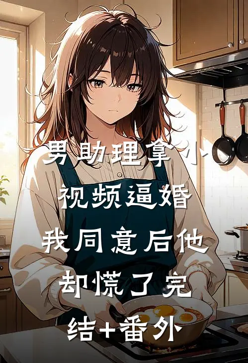男助理拿小视频逼婚，我同意后他却慌了完结+番外