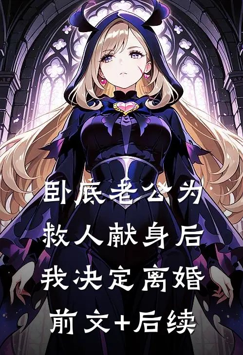卧底老公为救人献身后，我决定离婚前文+后续