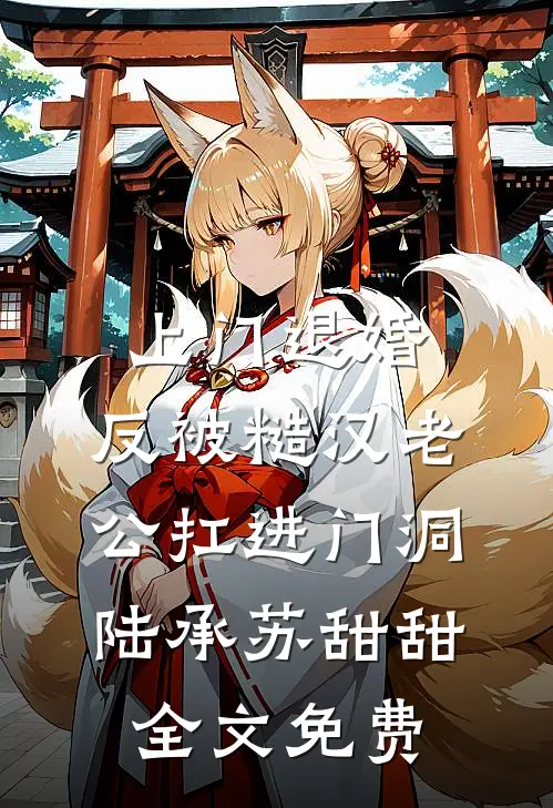 上门退婚，反被糙汉老公扛进门洞陆承苏甜甜全文免费