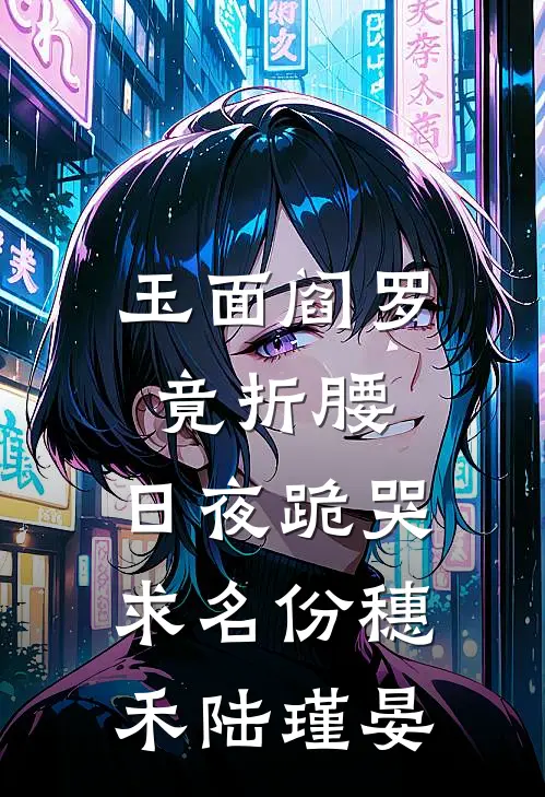 玉面阎罗竟折腰，日夜跪哭求名份穗禾陆瑾晏