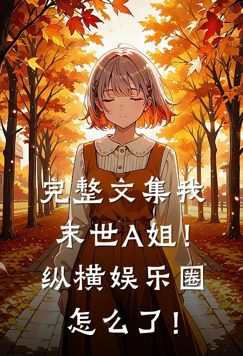 完整文集我，末世A姐！纵横娱乐圈怎么了！