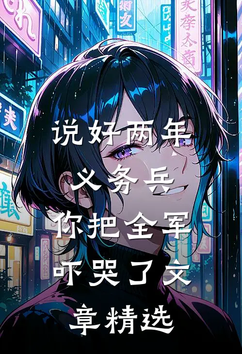 说好两年义务兵，你把全军吓哭了文章精选