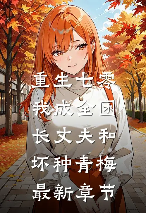 重生七零，我成全团长丈夫和坏种青梅最新章节