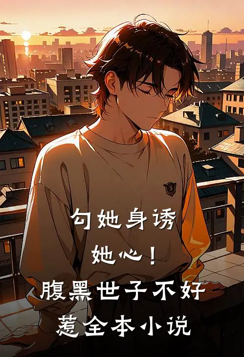 勾她身诱她心！腹黑世子不好惹全本小说