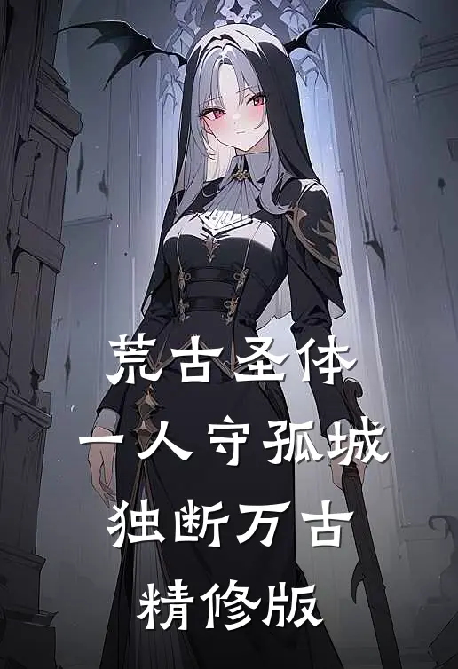 荒古圣体：一人守孤城，独断万古精修版
