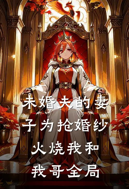 未婚夫的妻子为抢婚纱火烧我和我哥全局