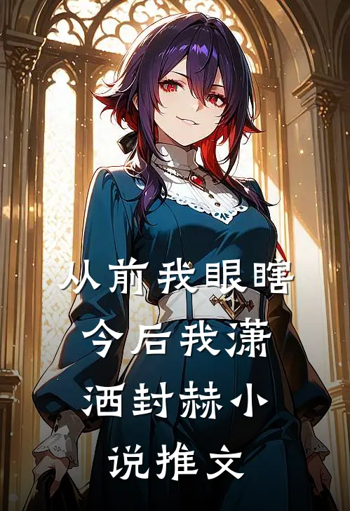 从前我眼瞎，今后我潇洒封赫小说推文