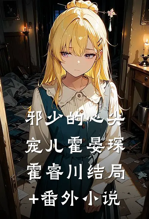 邪少的心尖宠儿霍晏琛霍睿川结局+番外小说