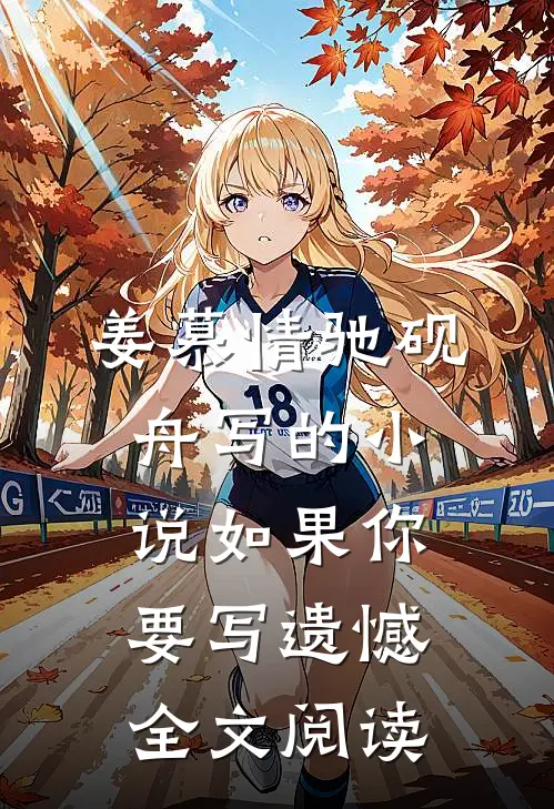姜慕情驰砚舟写的小说如果你要写遗憾全文阅读