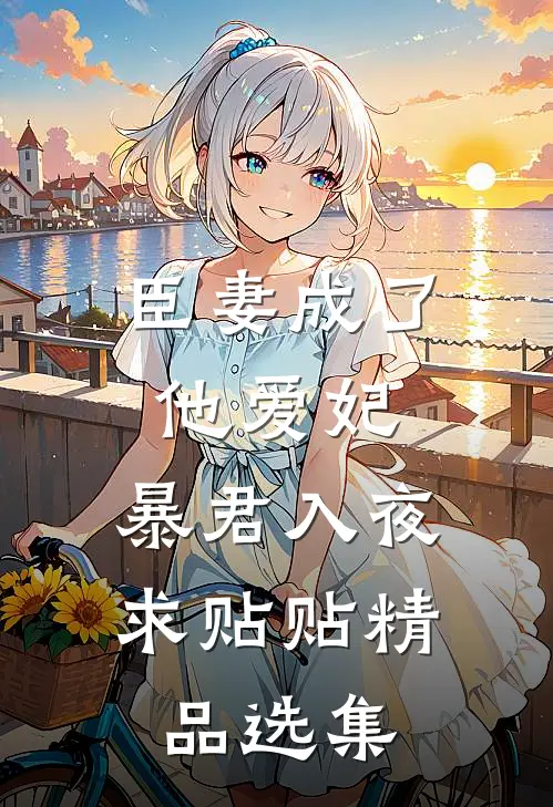 臣妻成了他爱妃，暴君入夜求贴贴精品选集