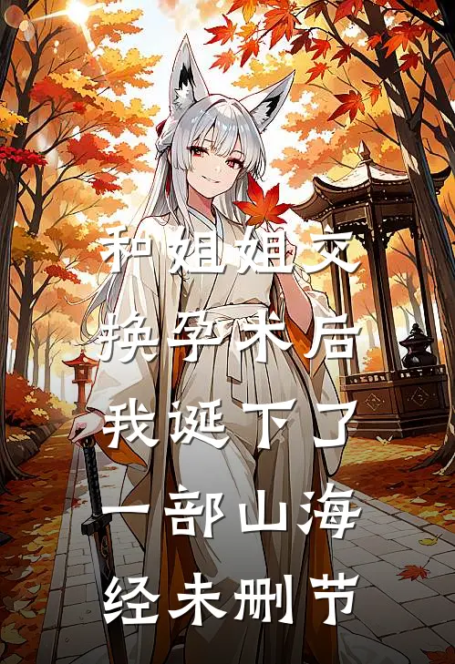 和姐姐交换孕术后 ，我诞下了一部山海经未删节