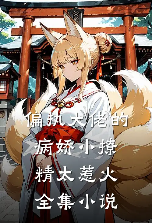 偏执大佬的病娇小撩精太惹火全集小说