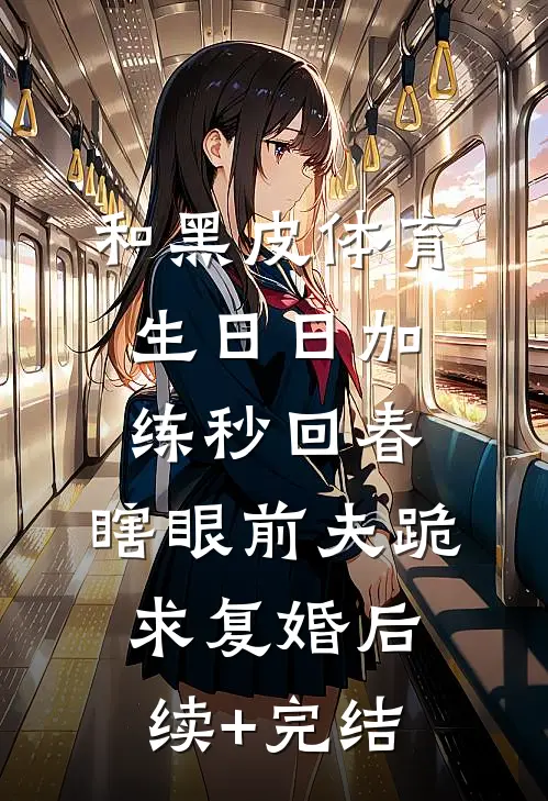和黑皮体育生日日加练秒回春，瞎眼前夫跪求复婚后续+完结