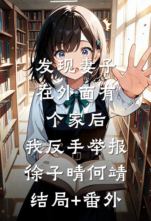 发现妻子在外面有个家后，我反手举报徐子晴何靖结局+番外