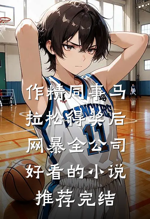 作精同事马拉松得奖后网暴全公司好看的小说推荐完结
