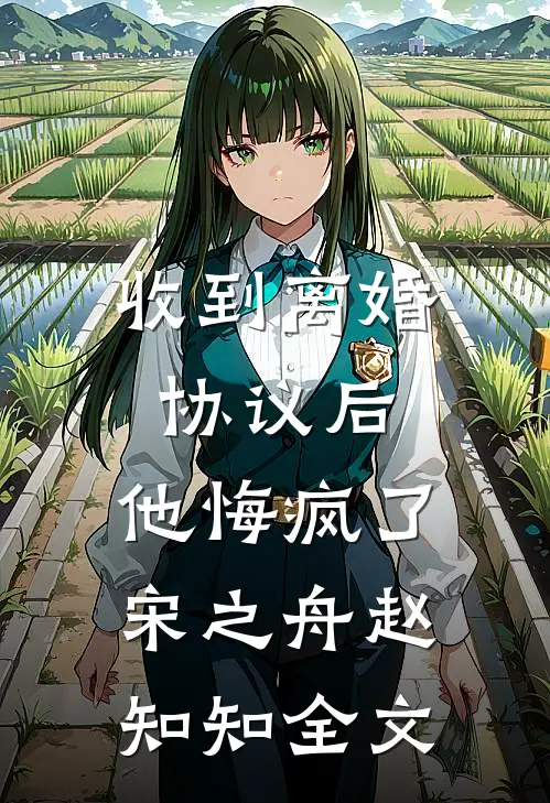 收到离婚协议后，他悔疯了宋之舟赵知知全文