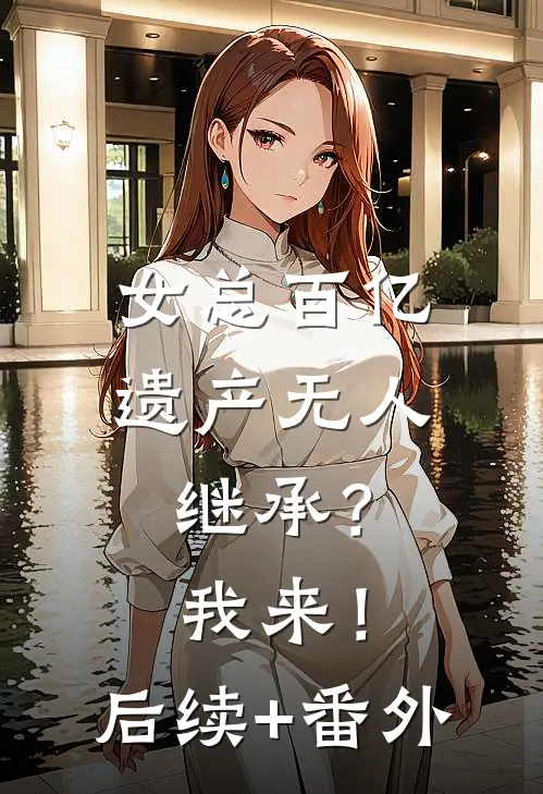 女总百亿遗产无人继承？我来！后续+番外