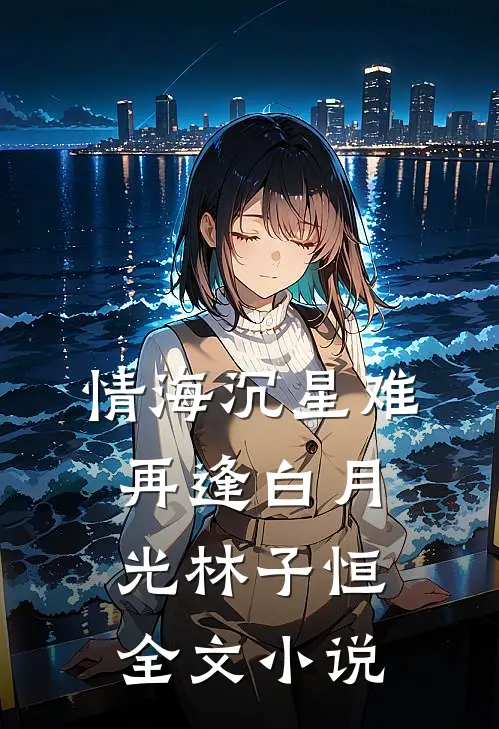 情海沉星难再逢白月光林子恒全文小说