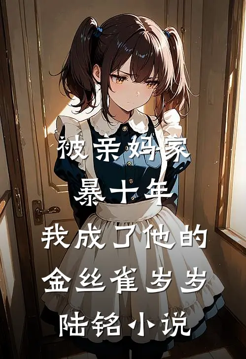 被亲妈家暴十年，我成了他的金丝雀岁岁陆铭小说
