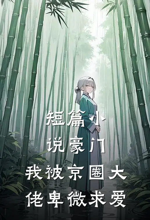 短篇小说豪门：我被京圈大佬卑微求爱