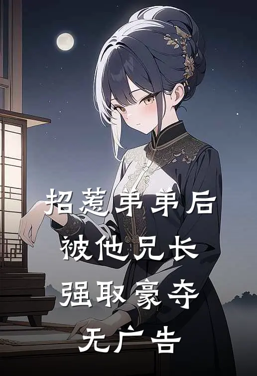 招惹弟弟后，被他兄长强取豪夺无广告