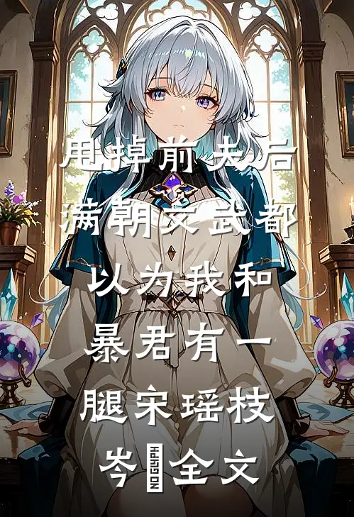 甩掉前夫后，满朝文武都以为我和暴君有一腿宋瑶枝岑䘝全文