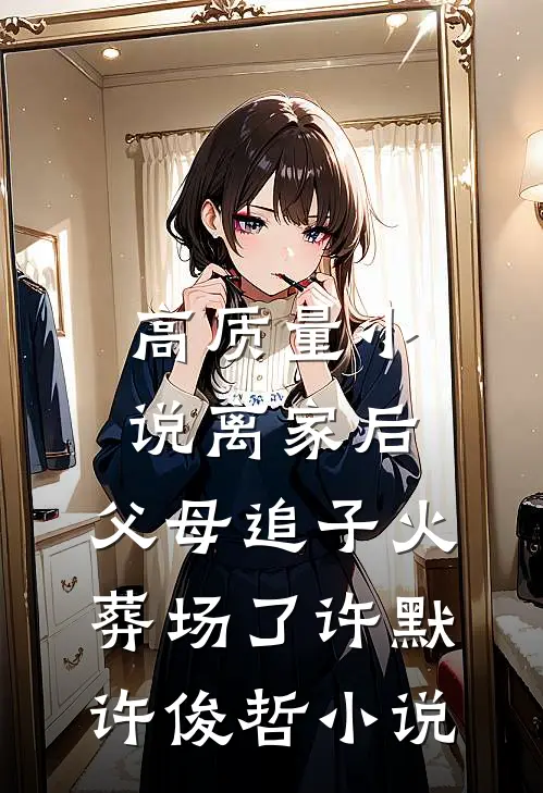 高质量小说离家后,父母追子火葬场了许默许俊哲小说