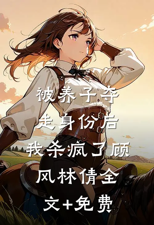 被养子夺走身份后，我杀疯了顾风林倩全文+免费