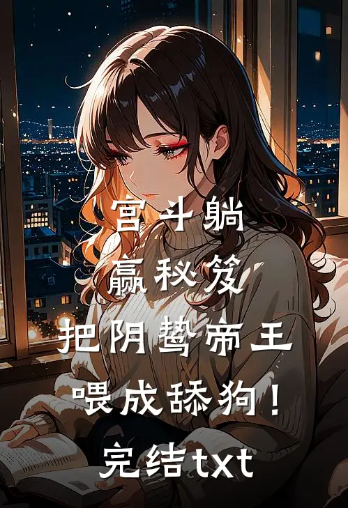 宫斗躺赢秘笈：把阴鸷帝王喂成舔狗！完结txt