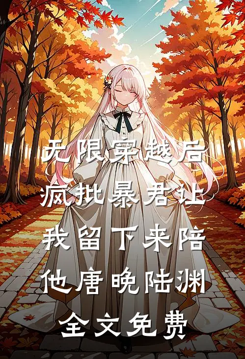 无限穿越后：疯批暴君让我留下来陪他唐晚陆渊全文免费