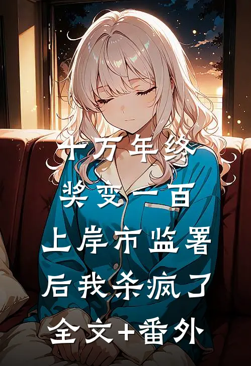十万年终奖变一百，上岸市监署后我杀疯了全文+番外
