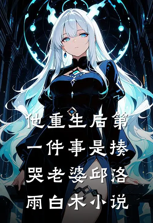 他重生后第一件事是揍哭老婆邱洛雨白木小说