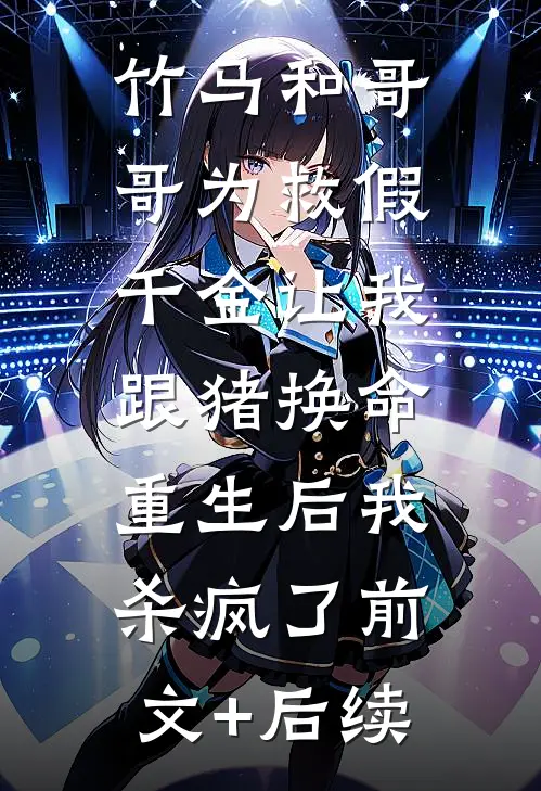 竹马和哥哥为救假千金让我跟猪换命，重生后我杀疯了前文+后续